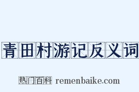青田村游记反义词是什么意思的图片